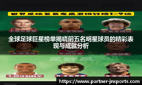 全球足球巨星榜单揭晓前五名明星球员的精彩表现与成就分析